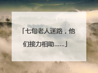 七旬老人迷路，他们接力相助……