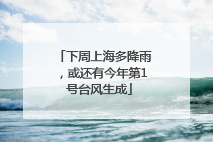 下周上海多降雨，或还有今年第1号台风生成