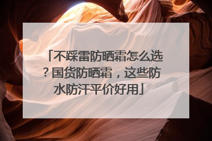 不踩雷防晒霜怎么选？国货防晒霜，这些防水防汗平价好用