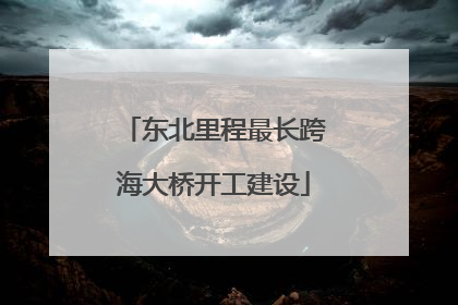 东北里程最长跨海大桥开工建设