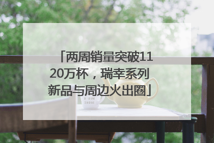 两周销量突破1120万杯，瑞幸系列新品与周边火出圈