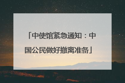 中使馆紧急通知：中国公民做好撤离准备
