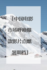 中国电影市场呼唤爆款影片点燃暑期档