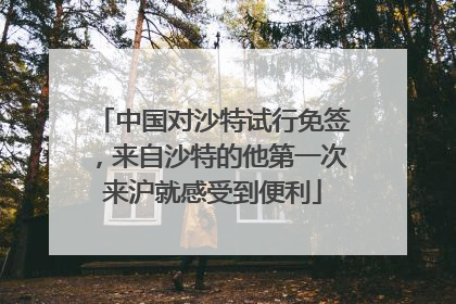 中国对沙特试行免签，来自沙特的他第一次来沪就感受到便利
