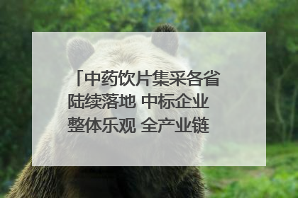 中药饮片集采各省陆续落地 中标企业整体乐观 全产业链洗牌已开始｜传真