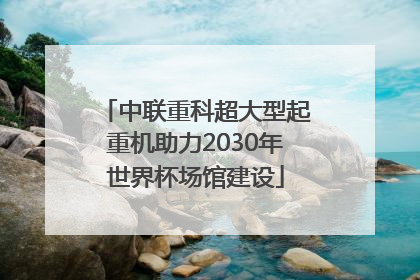 中联重科超大型起重机助力2030年世界杯场馆建设