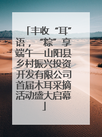 丰收“耳”语，“粽”享端午—山阳县乡村振兴投资开发有限公司首届木耳采摘活动盛大启幕