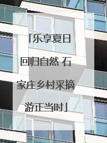 乐享夏日 回归自然 石家庄乡村采摘游正当时
