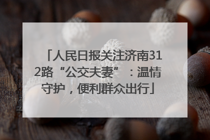 人民日报关注济南312路“公交夫妻”：温情守护，便利群众出行