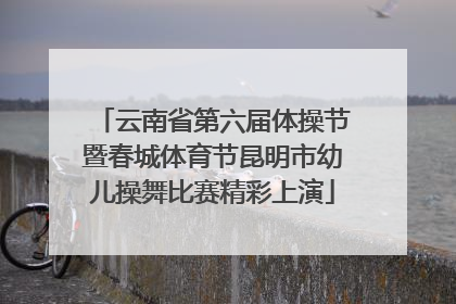 云南省第六届体操节暨春城体育节昆明市幼儿操舞比赛精彩上演