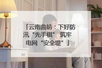 云南曲靖：下好防汛“先手棋” 筑牢电网“安全堤”
