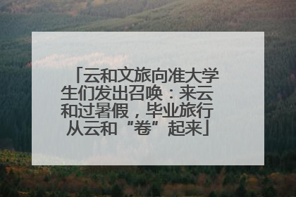 云和文旅向准大学生们发出召唤：来云和过暑假，毕业旅行从云和“卷”起来