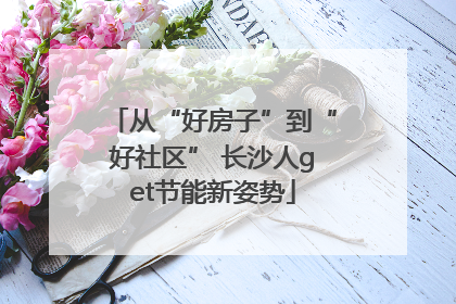 从“好房子”到“好社区” 长沙人get节能新姿势
