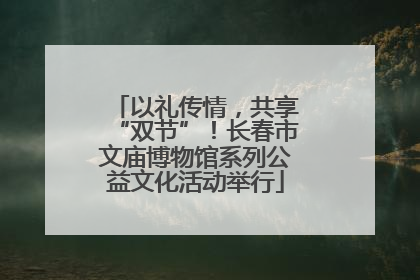 以礼传情，共享“双节”！长春市文庙博物馆系列公益文化活动举行