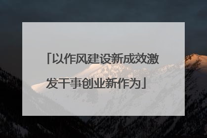以作风建设新成效激发干事创业新作为