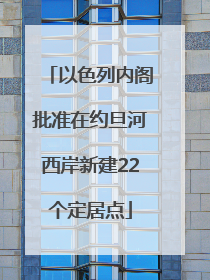 以色列内阁批准在约旦河西岸新建22个定居点