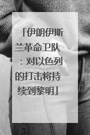 伊朗伊斯兰革命卫队：对以色列的打击将持续到黎明