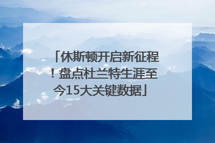 休斯顿开启新征程！盘点杜兰特生涯至今15大关键数据