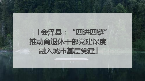 会泽县：“四进四链”推动离退休干部党建深度融入城市基层党建