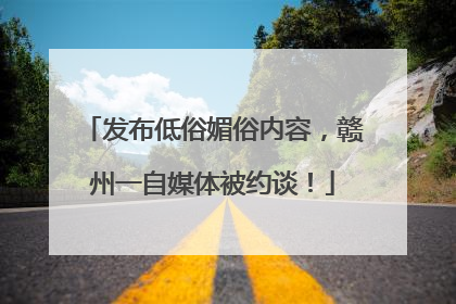 发布低俗媚俗内容，赣州一自媒体被约谈！