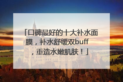 口碑最好的十大补水面膜，补水舒缓双buff，重造水嫩肌肤！