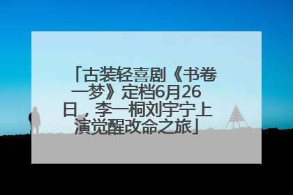 古装轻喜剧《书卷一梦》定档6月26日，李一桐刘宇宁上演觉醒改命之旅