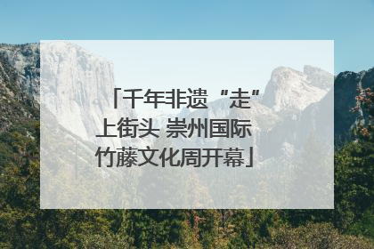 千年非遗“走”上街头 崇州国际竹藤文化周开幕
