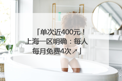 单次近400元！上海一区明确：每人每月免费4次↗
