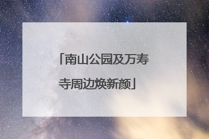 南山公园及万寿寺周边焕新颜