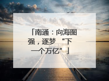 南通：向海图强，逐梦 “下一个万亿”