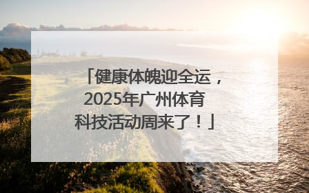 健康体魄迎全运，2025年广州体育科技活动周来了！