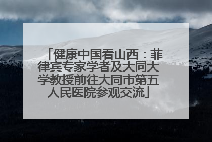 健康中国看山西：菲律宾专家学者及大同大学教授前往大同市第五人民医院参观交流