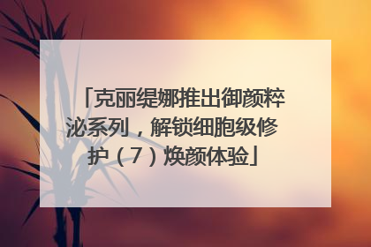 克丽缇娜推出御颜粹泌系列，解锁细胞级修护（7）焕颜体验