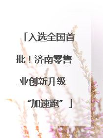 入选全国首批！济南零售业创新升级 “加速跑”