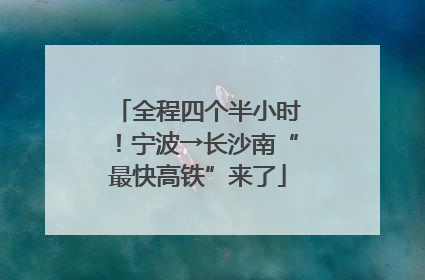 全程四个半小时！宁波→长沙南“最快高铁”来了