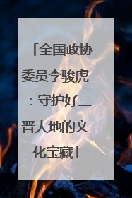 全国政协委员李骏虎：守护好三晋大地的文化宝藏