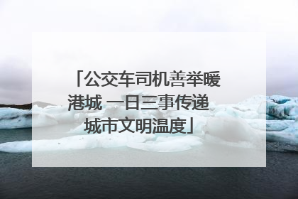 公交车司机善举暖港城 一日三事传递城市文明温度