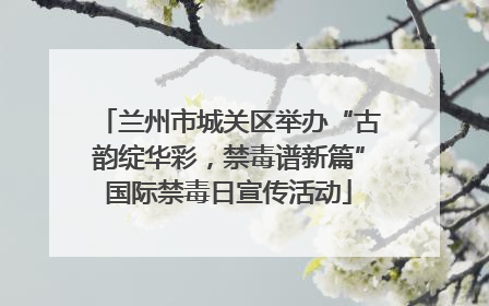 兰州市城关区举办“古韵绽华彩，禁毒谱新篇”国际禁毒日宣传活动