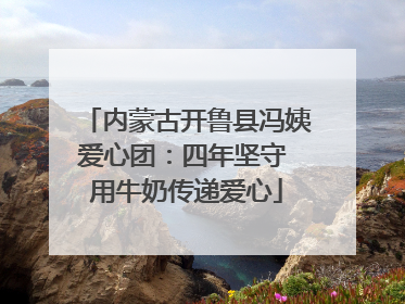 内蒙古开鲁县冯姨爱心团：四年坚守 用牛奶传递爱心