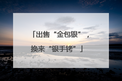 出售“金包银”，换来“银手铐”