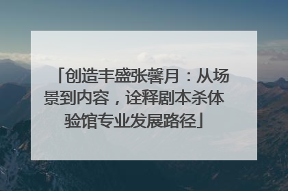 创造丰盛张馨月：从场景到内容，诠释剧本杀体验馆专业发展路径