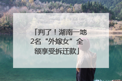 判了！湖南一地2名“外嫁女”全额享受拆迁款