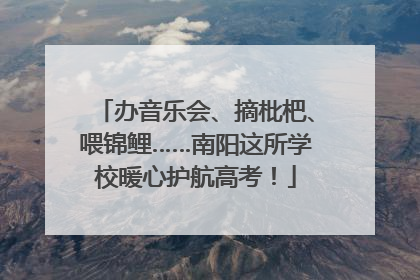 办音乐会、摘枇杷、喂锦鲤……南阳这所学校暖心护航高考！