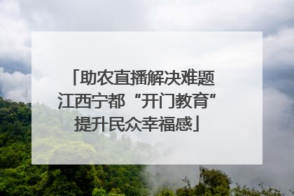助农直播解决难题 江西宁都“开门教育”提升民众幸福感