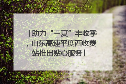 助力“三夏”丰收季，山东高速平度西收费站推出贴心服务