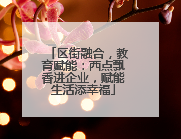 区街融合，教育赋能：西点飘香进企业，赋能生活添幸福