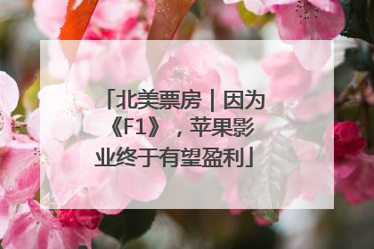 北美票房｜因为《F1》，苹果影业终于有望盈利