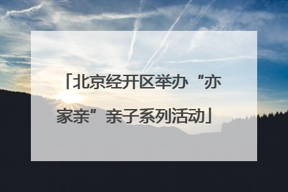 北京经开区举办“亦家亲”亲子系列活动