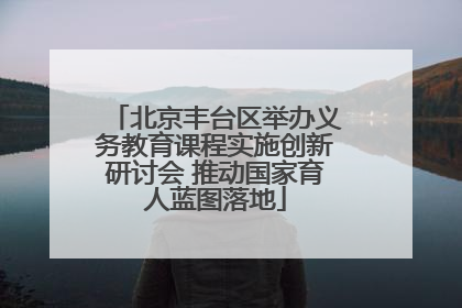 北京丰台区举办义务教育课程实施创新研讨会 推动国家育人蓝图落地