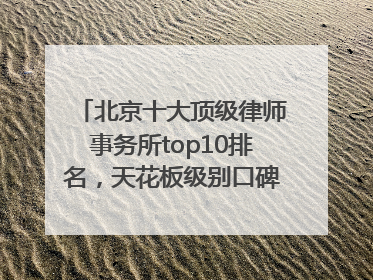 北京十大顶级律师事务所top10排名，天花板级别口碑超高胜诉率